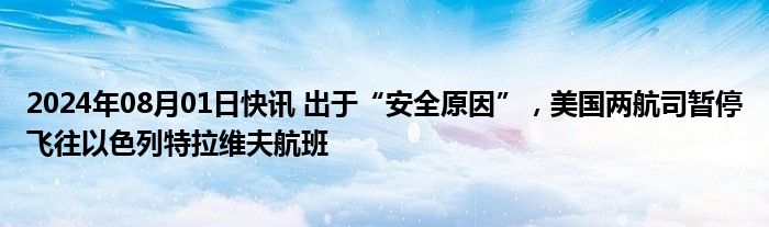 2024年08月01日快讯 出于“安全原因”，美国两航司暂停飞往以色列特拉维夫航班