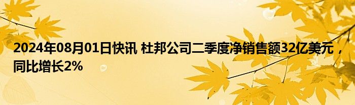 2024年08月01日快讯 杜邦公司二季度净销售额32亿美元，同比增长2%