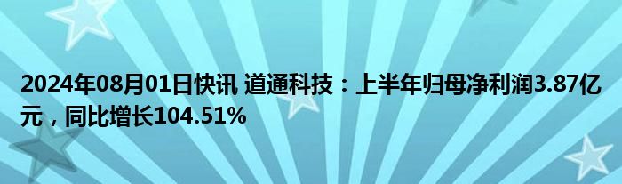 2024年08月01日快讯 道通科技：上半年归母净利润3.87亿元，同比增长104.51%