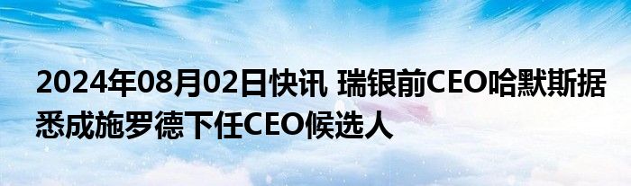 2024年08月02日快讯 瑞银前CEO哈默斯据悉成施罗德下任CEO候选人