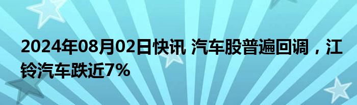 2024年08月02日快讯 汽车股普遍回调，江铃汽车跌近7%