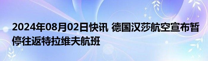 2024年08月02日快讯 德国汉莎航空宣布暂停往返特拉维夫航班