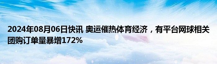 2024年08月06日快讯 奥运催热体育经济，有平台网球相关团购订单量暴增172%