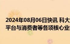 2024年08月06日快讯 科大讯飞：公司教育 医疗 汽车 开放平台与消费者等各项核心业务均健康发展