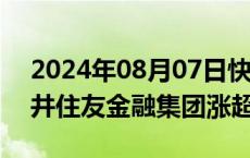 2024年08月07日快讯 日本金融股走高，三井住友金融集团涨超6%