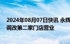 2024年08月07日快讯 永辉超市短线拉升涨超9%，胖东来调改第二家门店营业