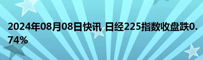 2024年08月08日快讯 日经225指数收盘跌0.74%