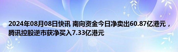 2024年08月08日快讯 南向资金今日净卖出60.87亿港元，腾讯控股逆市获净买入7.33亿港元