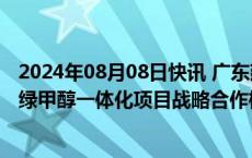 2024年08月08日快讯 广东建工：子公司签订风电制氢合成绿甲醇一体化项目战略合作框架协议