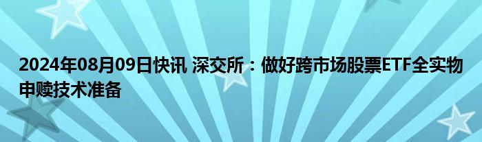 2024年08月09日快讯 深交所：做好跨市场股票ETF全实物申赎技术准备