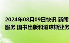 2024年08月09日快讯 新闻集团第四财季扭亏为盈，房地产服务 图书出版和道琼斯业务实现增长