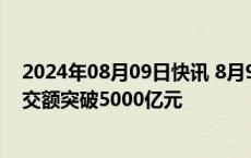 2024年08月09日快讯 8月9日截至14时34分，沪深两市成交额突破5000亿元