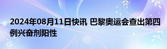 2024年08月11日快讯 巴黎奥运会查出第四例兴奋剂阳性