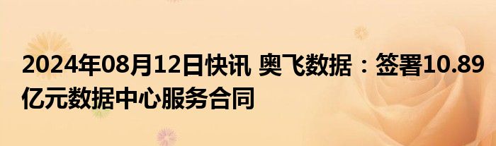 2024年08月12日快讯 奥飞数据：签署10.89亿元数据中心服务合同