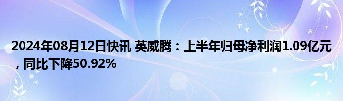 2024年08月12日快讯 英威腾：上半年归母净利润1.09亿元，同比下降50.92%