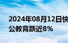 2024年08月12日快讯 教育股全线下挫，中公教育跌近8%