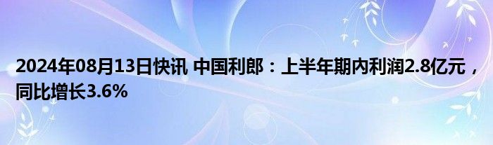 2024年08月13日快讯 中国利郎：上半年期內利润2.8亿元，同比增长3.6%