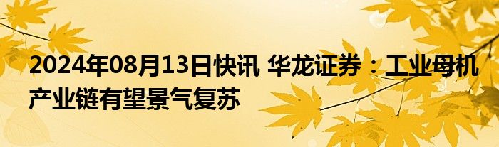 2024年08月13日快讯 华龙证券：工业母机产业链有望景气复苏