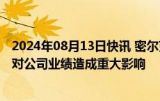 2024年08月13日快讯 密尔克卫：巴斯夫工厂爆炸预计不会对公司业绩造成重大影响