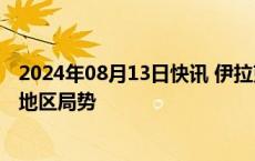 2024年08月13日快讯 伊拉克总理同美国务卿通电话，讨论地区局势