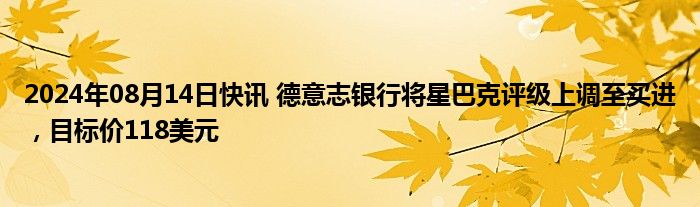 2024年08月14日快讯 德意志银行将星巴克评级上调至买进，目标价118美元