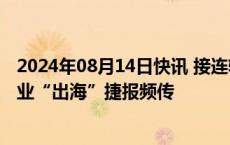 2024年08月14日快讯 接连斩获海外大单，国内锂电设备产业“出海”捷报频传