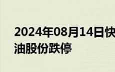 2024年08月14日快讯 油气股盘初回调，准油股份跌停