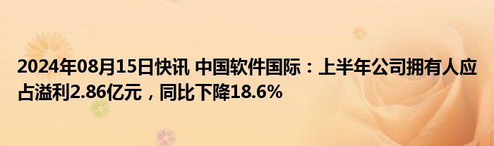 2024年08月15日快讯 中国软件国际：上半年公司拥有人应占溢利2.86亿元，同比下降18.6%