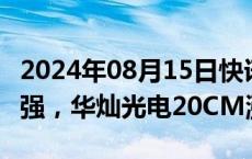 2024年08月15日快讯 MicroLED概念板块走强，华灿光电20CM涨停