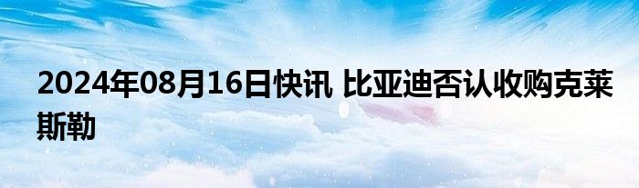 2024年08月16日快讯 比亚迪否认收购克莱斯勒