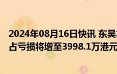 2024年08月16日快讯 东吴水泥：预计上半年公司拥有人应占亏损将增至3998.1万港元，亏损增幅约117.1%