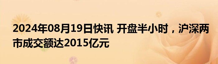 2024年08月19日快讯 开盘半小时，沪深两市成交额达2015亿元