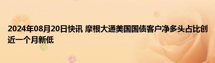 2024年08月20日快讯 摩根大通美国国债客户净多头占比创近一个月新低