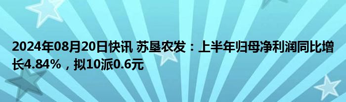 2024年08月20日快讯 苏垦农发：上半年归母净利润同比增长4.84%，拟10派0.6元