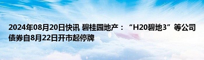 2024年08月20日快讯 碧桂园地产：“H20碧地3”等公司债券自8月22日开市起停牌