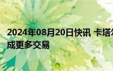 2024年08月20日快讯 卡塔尔航空完成Airlink投资后希望达成更多交易