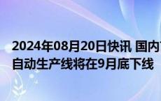 2024年08月20日快讯 国内首条固体氧化物燃料电池电堆全自动生产线将在9月底下线