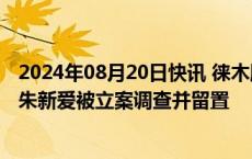 2024年08月20日快讯 徕木股份一字跌停，董事长兼总经理朱新爱被立案调查并留置