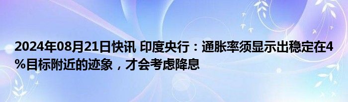 2024年08月21日快讯 印度央行：通胀率须显示出稳定在4%目标附近的迹象，才会考虑降息