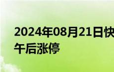 2024年08月21日快讯 地产股拉升，世联行午后涨停