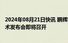 2024年08月21日快讯 鹏辉能源：全固态电池重大突破，技术发布会即将召开