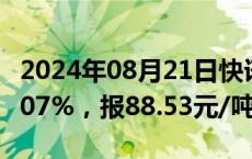 2024年08月21日快讯 全国碳市场今日收跌3.07%，报88.53元/吨