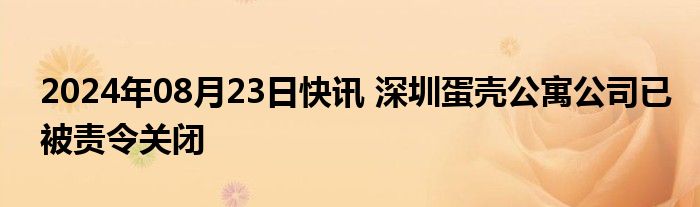 2024年08月23日快讯 深圳蛋壳公寓公司已被责令关闭