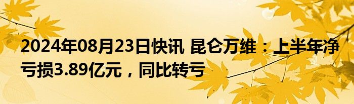 2024年08月23日快讯 昆仑万维：上半年净亏损3.89亿元，同比转亏