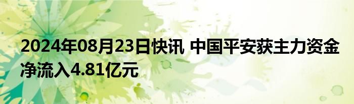 2024年08月23日快讯 中国平安获主力资金净流入4.81亿元