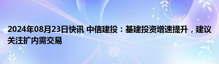 2024年08月23日快讯 中信建投：基建投资增速提升，建议关注扩内需交易