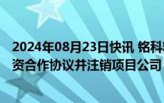 2024年08月23日快讯 铭科精技：子公司与先佳电子终止投资合作协议并注销项目公司