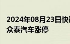 2024年08月23日快讯 汽车整车股震荡拉升，众泰汽车涨停