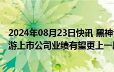 2024年08月23日快讯 黑神话：悟空助推文旅消费热潮，旅游上市公司业绩有望更上一层楼