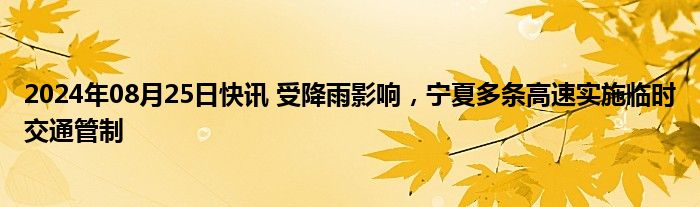 2024年08月25日快讯 受降雨影响，宁夏多条高速实施临时交通管制